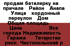 продам баталерку на 22 причале › Район ­ Анапа › Улица ­ кордонный переулон › Дом ­ 1 › Общая площадь ­ 5 › Цена ­ 1 800 000 - Все города Недвижимость » Гаражи   . Татарстан респ.,Чистопольский р-н